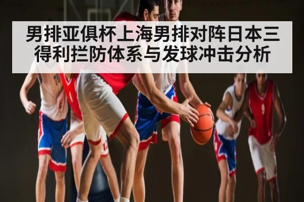 男排亚俱杯上海男排对阵日本三得利拦防体系与发球冲击分析