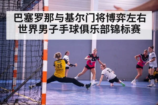 巴塞罗那与基尔门将博弈左右世界男子手球俱乐部锦标赛