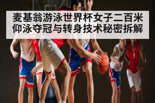 麦基翁游泳世界杯女子二百米仰泳夺冠与转身技术秘密拆解